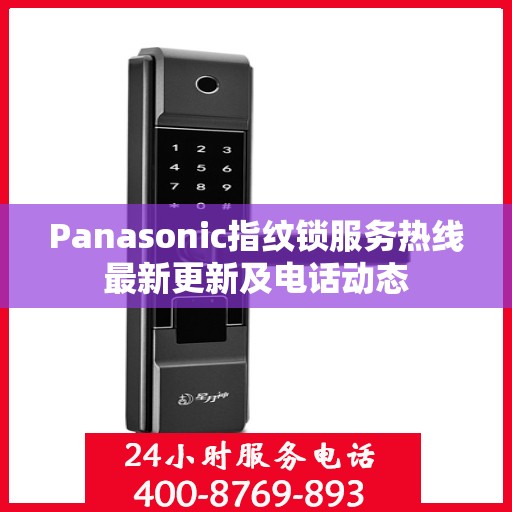Panasonic指纹锁服务热线最新更新及电话动态