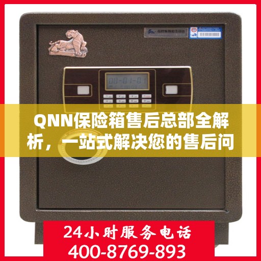 QNN保险箱售后总部全解析，一站式解决您的售后问题
