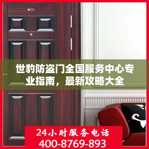世豹防盗门全国服务中心专业指南，最新攻略大全