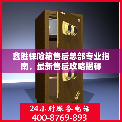鑫胜保险箱售后总部专业指南，最新售后攻略揭秘