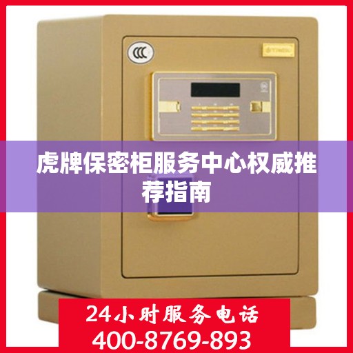 虎牌保密柜服务中心权威推荐指南
