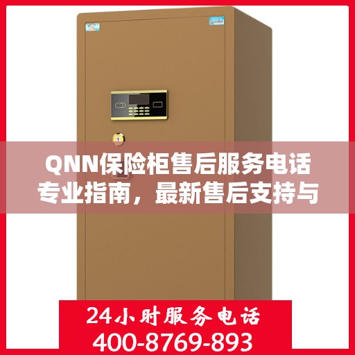 QNN保险柜售后服务电话专业指南，最新售后支持与服务攻略