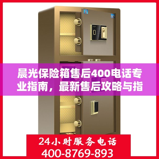 晨光保险箱售后400电话专业指南，最新售后攻略与指南