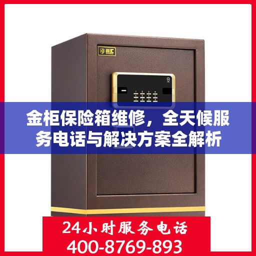金柜保险箱维修，全天候服务电话与解决方案全解析