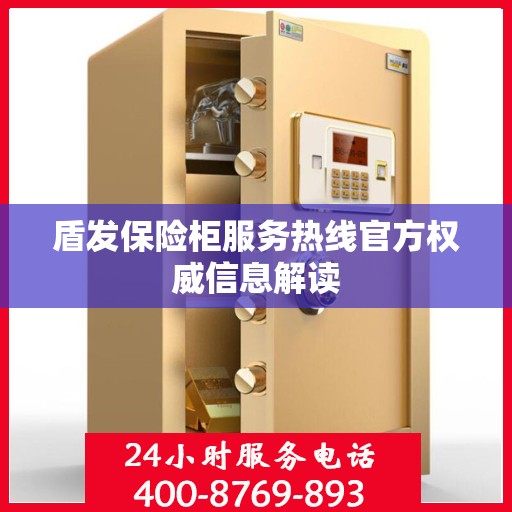 盾发保险柜服务热线官方权威信息解读