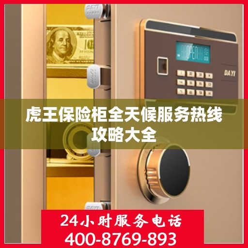 虎王保险柜全天候服务热线攻略大全