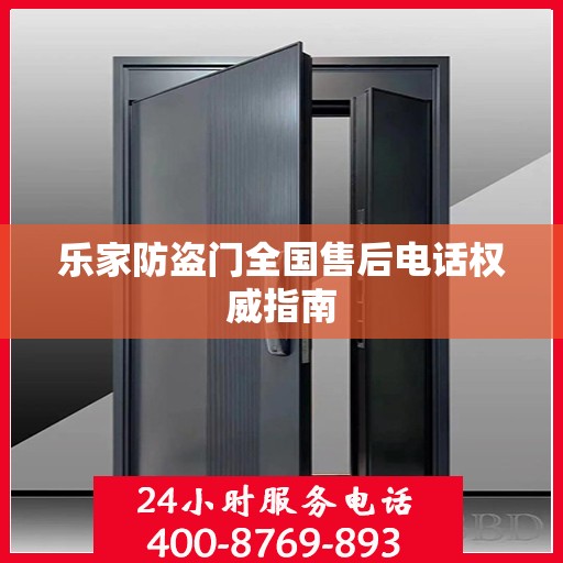 乐家防盗门全国售后电话权威指南