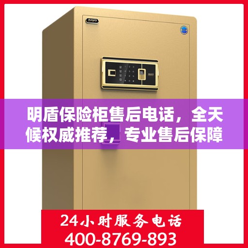 明盾保险柜售后电话，全天候权威推荐，专业售后保障服务热线启动！