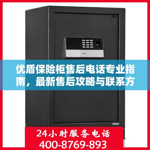 优盾保险柜售后电话专业指南，最新售后攻略与联系方式