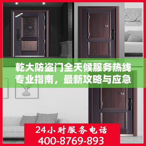 乾大防盗门全天候服务热线专业指南，最新攻略与应急支持