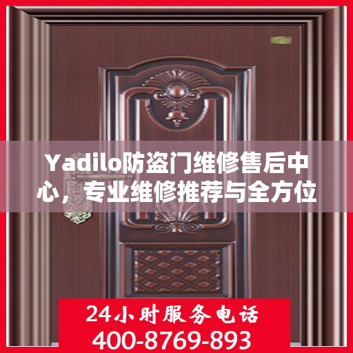 Yadilo防盗门维修售后中心，专业维修推荐与全方位服务指南