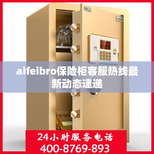 aifeibro保险柜客服热线最新动态速递