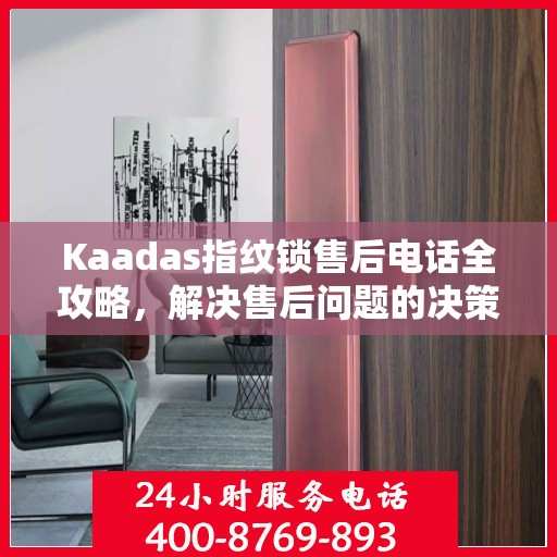 Kaadas指纹锁售后电话全攻略，解决售后问题的决策指南