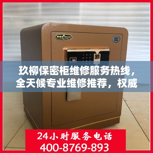 玖柳保密柜维修服务热线，全天候专业维修推荐，权威推荐最新维修电话！