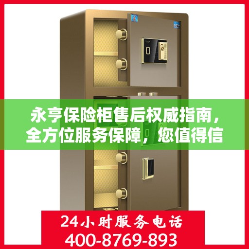 永亨保险柜售后权威指南，全方位服务保障，您值得信赖的专业售后支持