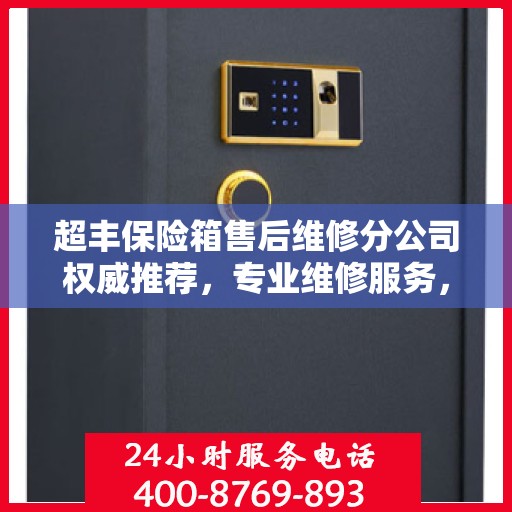 超丰保险箱售后维修分公司权威推荐，专业维修服务，保障您的安全无忧