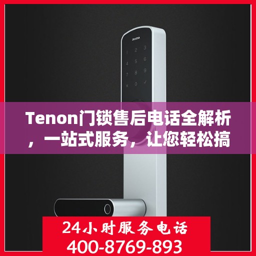 Tenon门锁售后电话全解析，一站式服务，让您轻松搞定售后问题