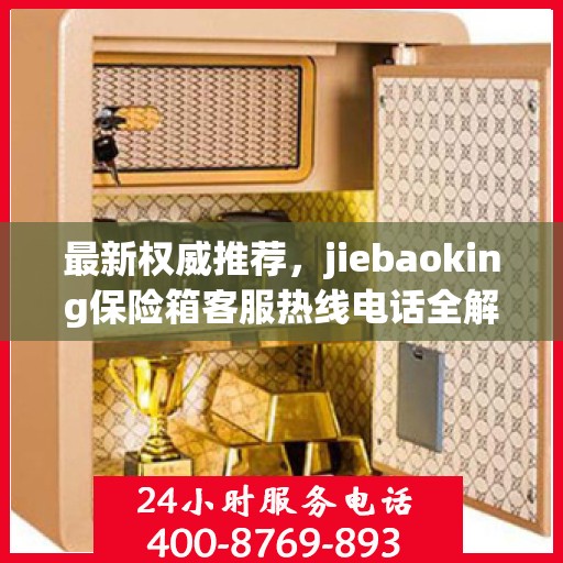 最新权威推荐，jiebaoking保险箱客服热线电话全解析