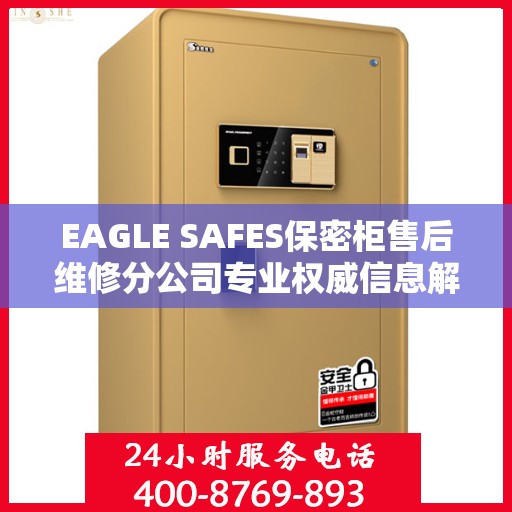 EAGLE SAFES保密柜售后维修分公司专业权威信息解读