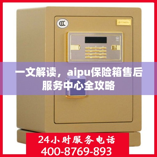 一文解读，aipu保险箱售后服务中心全攻略
