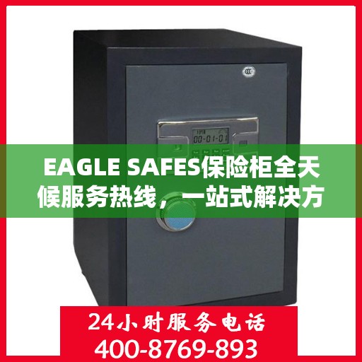 EAGLE SAFES保险柜全天候服务热线，一站式解决方案详细攻略