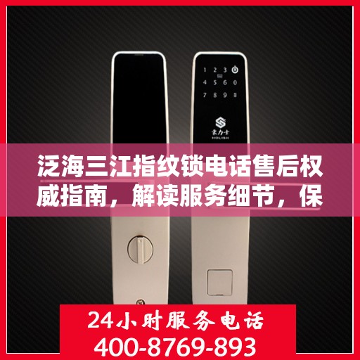 泛海三江指纹锁电话售后权威指南，解读服务细节，保障用户权益