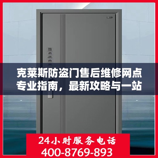 克莱斯防盗门售后维修网点专业指南，最新攻略与一站式服务体验