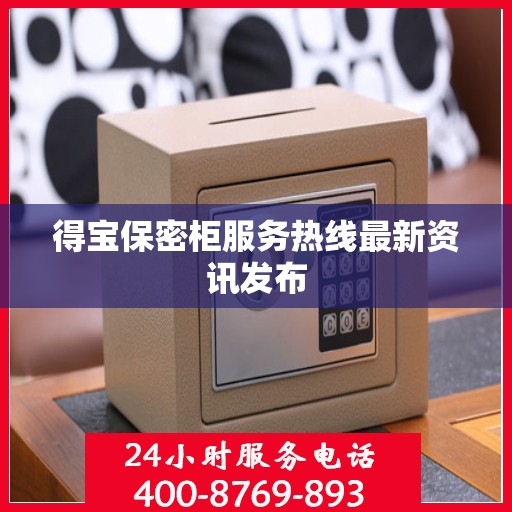 得宝保密柜服务热线最新资讯发布