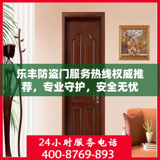 乐丰防盗门服务热线权威推荐，专业守护，安全无忧