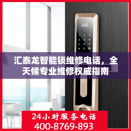 汇泰龙智能锁维修电话，全天候专业维修权威指南