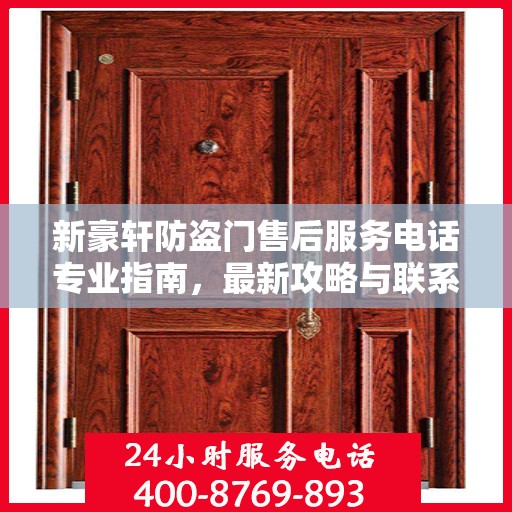 新豪轩防盗门售后服务电话专业指南，最新攻略与联系方式全解析