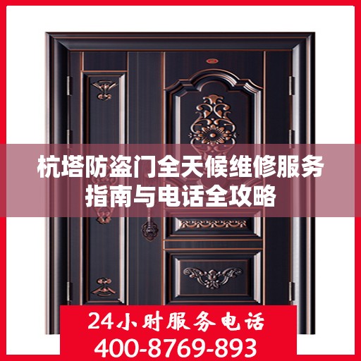杭塔防盗门全天候维修服务指南与电话全攻略