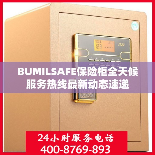 BUMILSAFE保险柜全天候服务热线最新动态速递