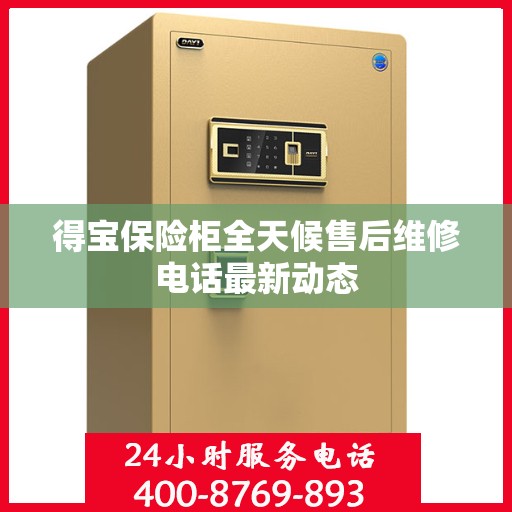 得宝保险柜全天候售后维修电话最新动态