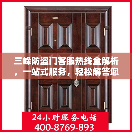 三峰防盗门客服热线全解析，一站式服务，轻松解答您的疑问
