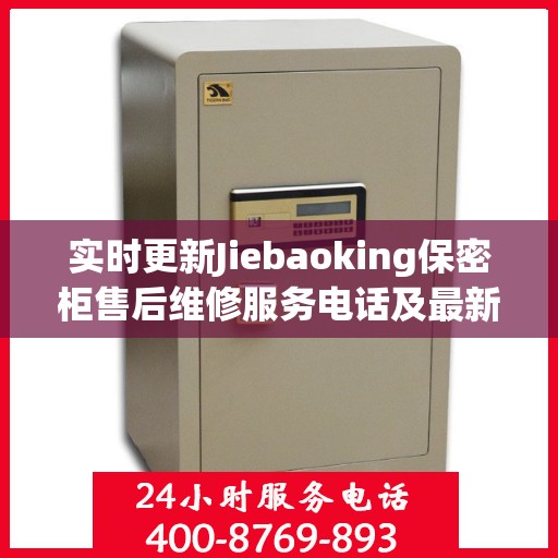 实时更新Jiebaoking保密柜售后维修服务电话及最新资讯解读