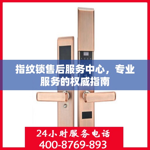 指纹锁售后服务中心，专业服务的权威指南