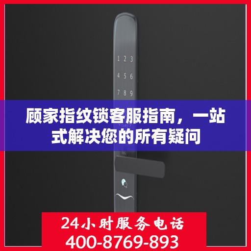 顾家指纹锁客服指南，一站式解决您的所有疑问