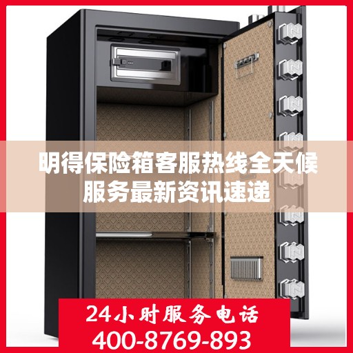 明得保险箱客服热线全天候服务最新资讯速递