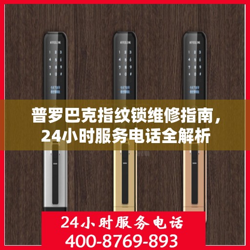 普罗巴克指纹锁维修指南，24小时服务电话全解析