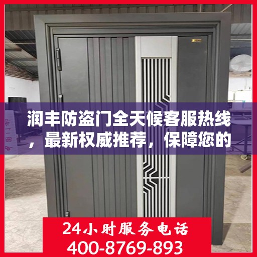 润丰防盗门全天候客服热线，最新权威推荐，保障您的安全之门