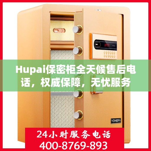 Hupai保密柜全天候售后电话，权威保障，无忧服务