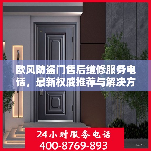 欧风防盗门售后维修服务电话，最新权威推荐与解决方案