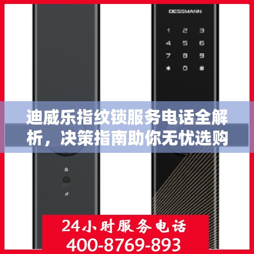 迪威乐指纹锁服务电话全解析，决策指南助你无忧选购