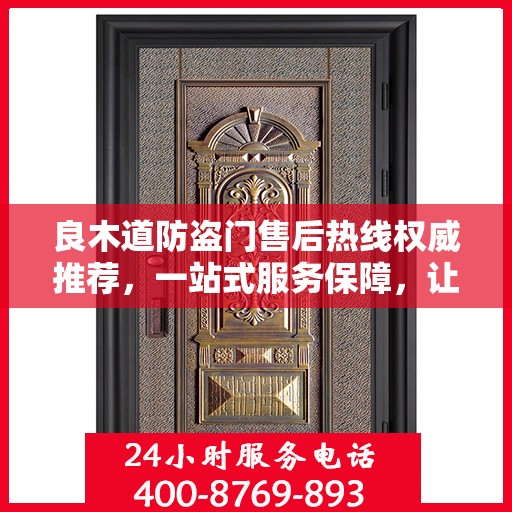 良木道防盗门售后热线权威推荐，一站式服务保障，让您无忧选择！