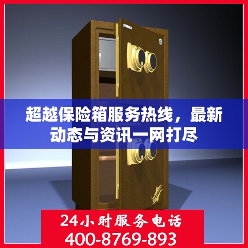 超越保险箱服务热线，最新动态与资讯一网打尽