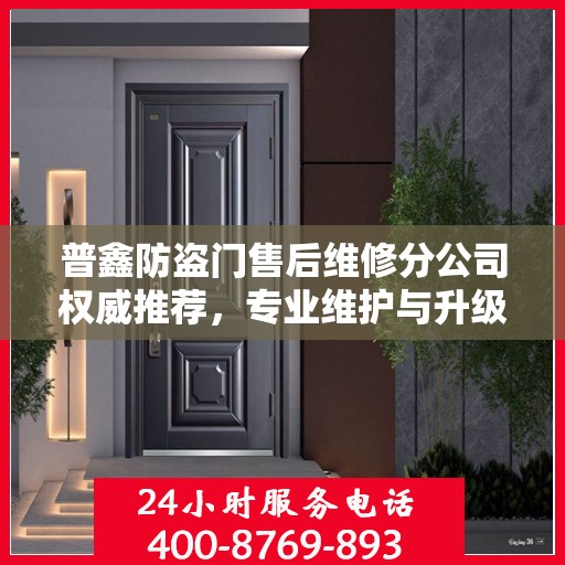 普鑫防盗门售后维修分公司权威推荐，专业维护与升级服务指南