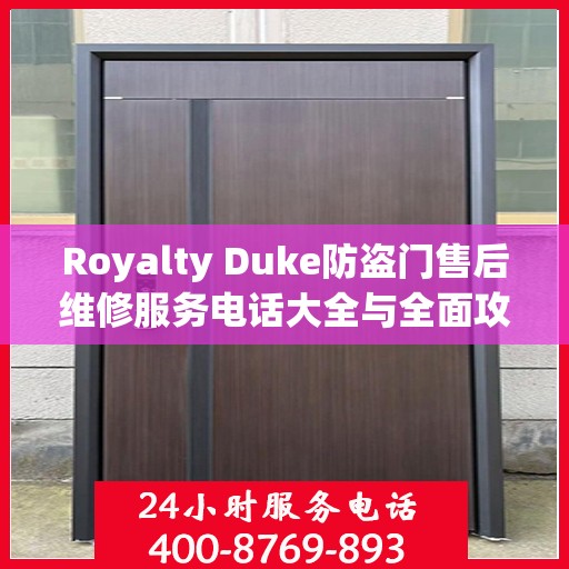 Royalty Duke防盗门售后维修服务电话大全与全面攻略