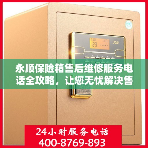 永顺保险箱售后维修服务电话全攻略，让您无忧解决售后问题！