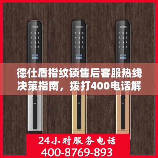德仕盾指纹锁售后客服热线决策指南，拨打400电话解决您的锁事问题！